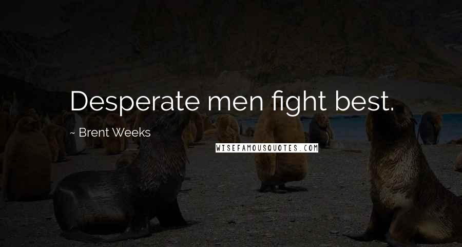 Brent Weeks Quotes: Desperate men fight best.