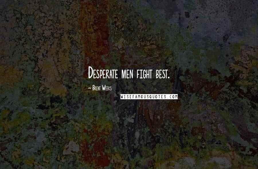 Brent Weeks Quotes: Desperate men fight best.