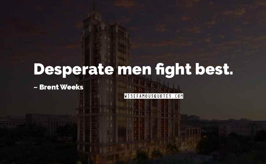 Brent Weeks Quotes: Desperate men fight best.