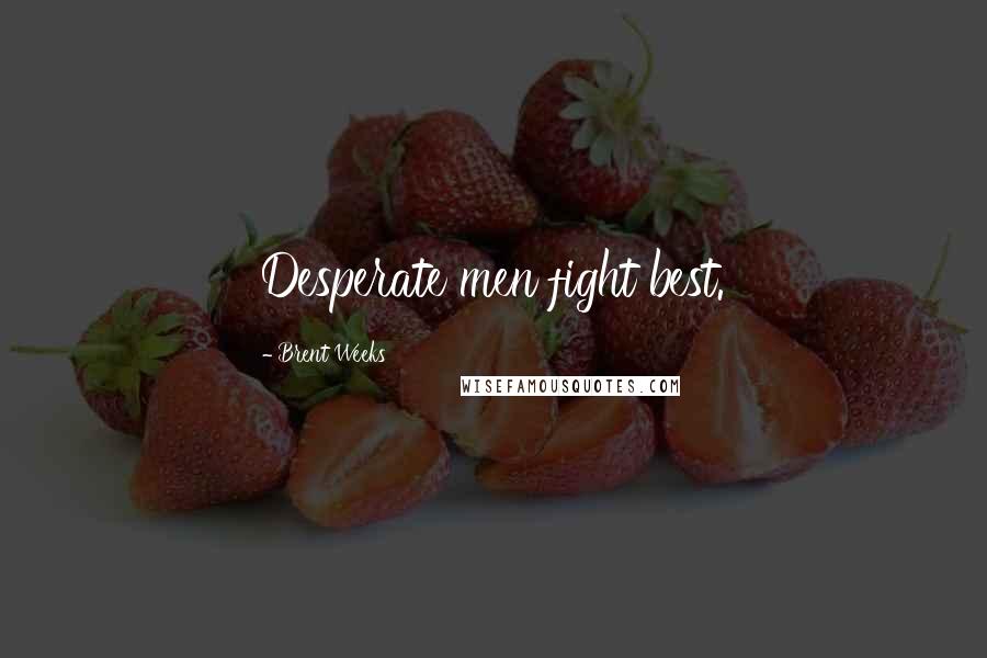 Brent Weeks Quotes: Desperate men fight best.