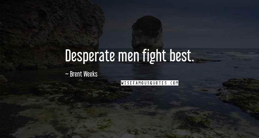 Brent Weeks Quotes: Desperate men fight best.