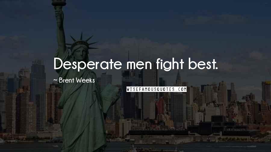 Brent Weeks Quotes: Desperate men fight best.