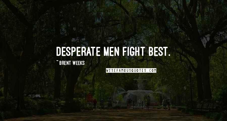 Brent Weeks Quotes: Desperate men fight best.