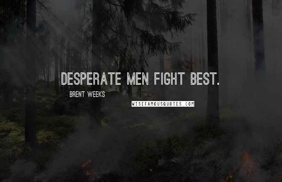 Brent Weeks Quotes: Desperate men fight best.