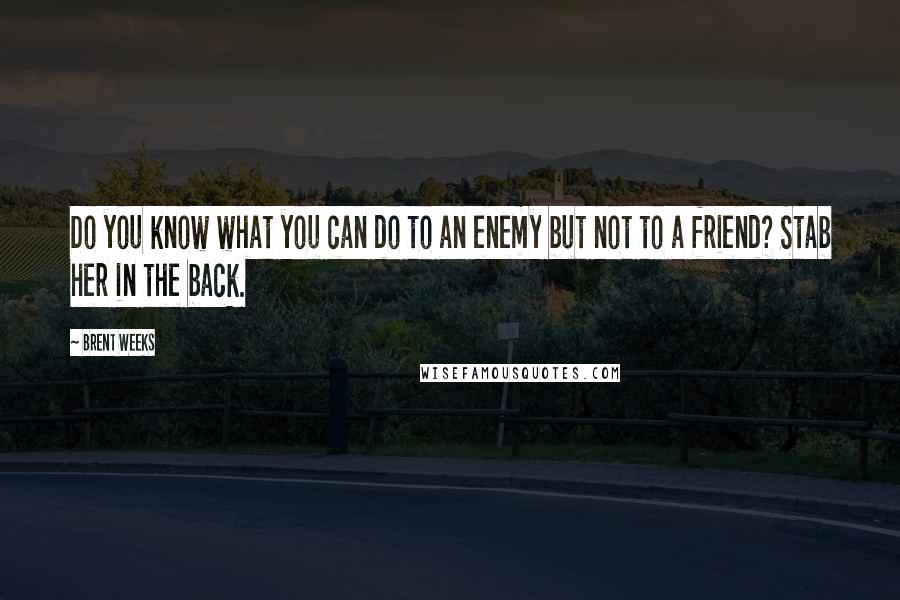 Brent Weeks Quotes: Do you know what you can do to an enemy but not to a friend? Stab her in the back.