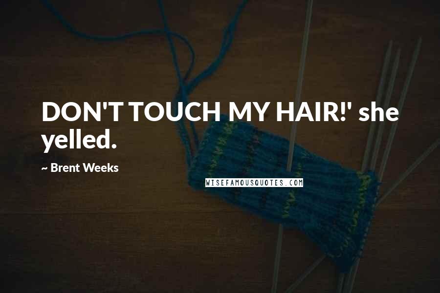 Brent Weeks Quotes: DON'T TOUCH MY HAIR!' she yelled.