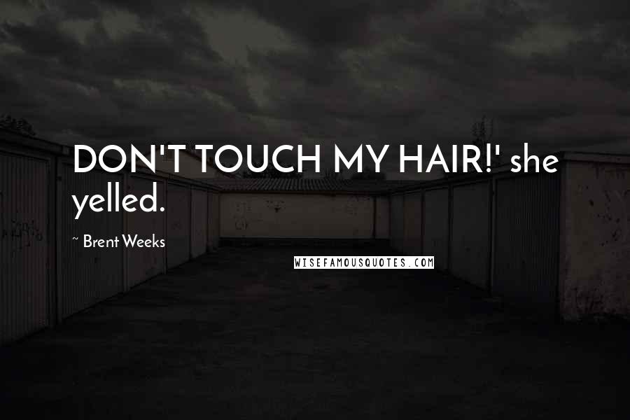 Brent Weeks Quotes: DON'T TOUCH MY HAIR!' she yelled.