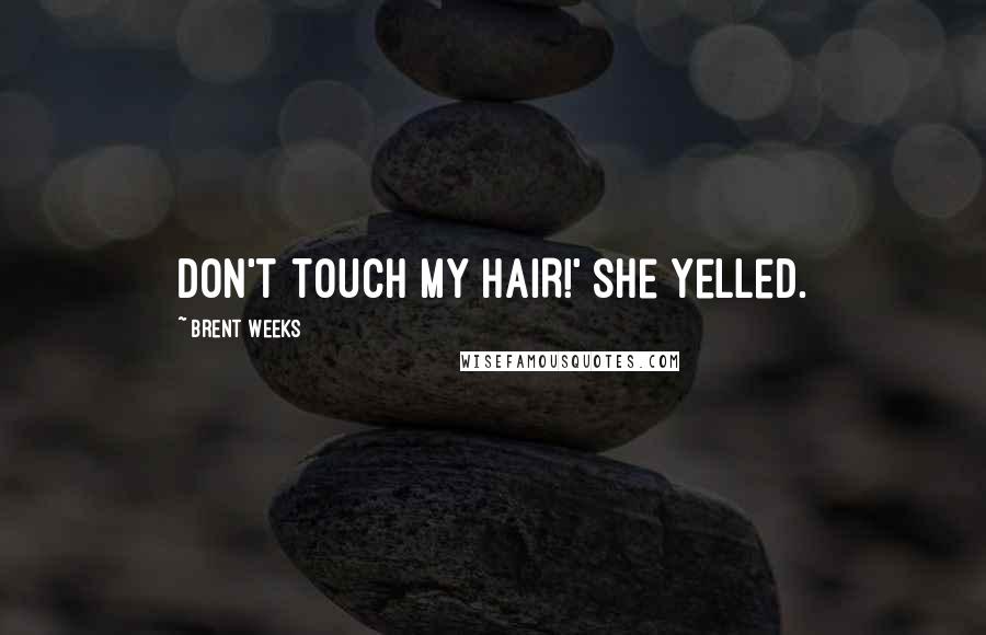 Brent Weeks Quotes: DON'T TOUCH MY HAIR!' she yelled.