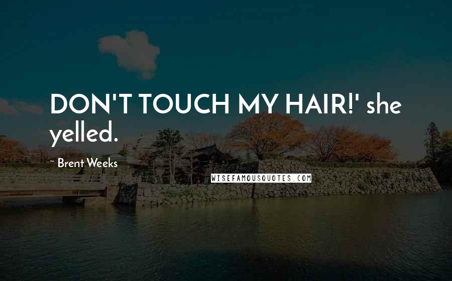 Brent Weeks Quotes: DON'T TOUCH MY HAIR!' she yelled.
