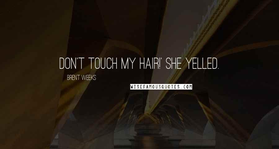 Brent Weeks Quotes: DON'T TOUCH MY HAIR!' she yelled.