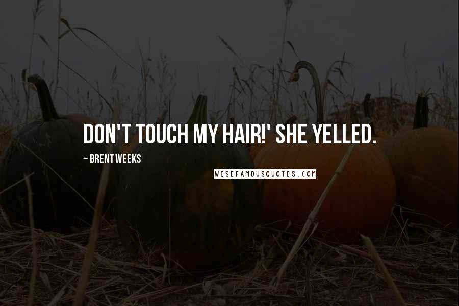 Brent Weeks Quotes: DON'T TOUCH MY HAIR!' she yelled.