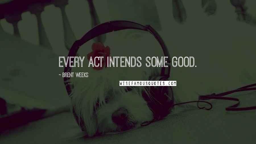 Brent Weeks Quotes: Every act intends some good.