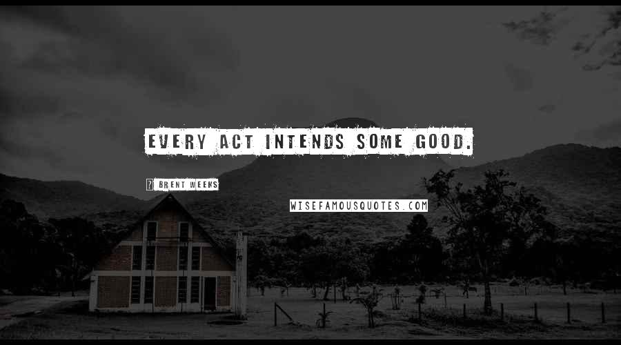 Brent Weeks Quotes: Every act intends some good.