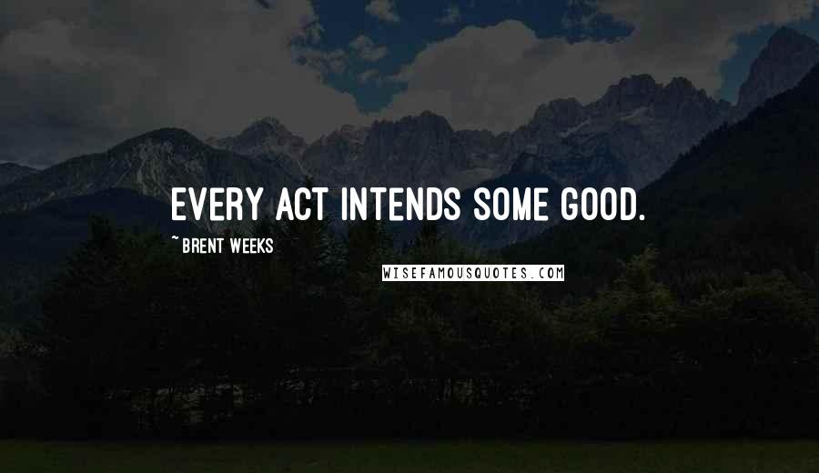 Brent Weeks Quotes: Every act intends some good.