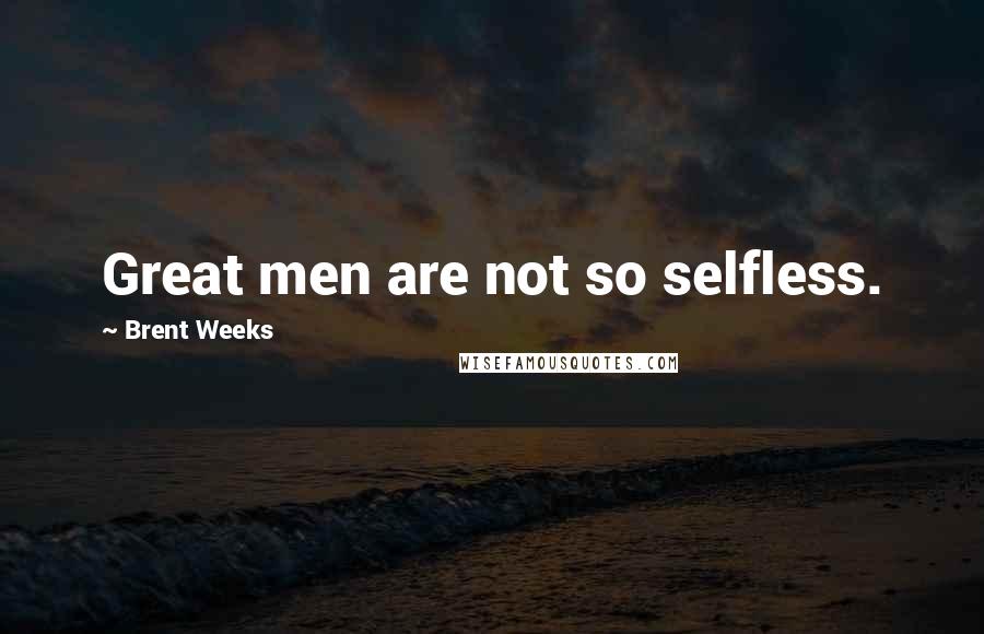 Brent Weeks Quotes: Great men are not so selfless.