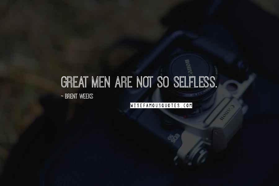 Brent Weeks Quotes: Great men are not so selfless.