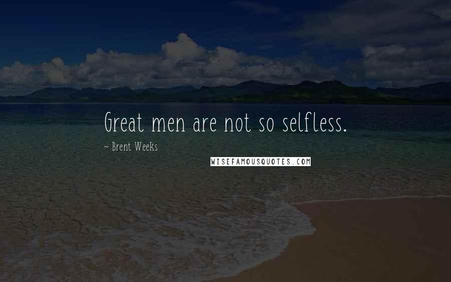 Brent Weeks Quotes: Great men are not so selfless.