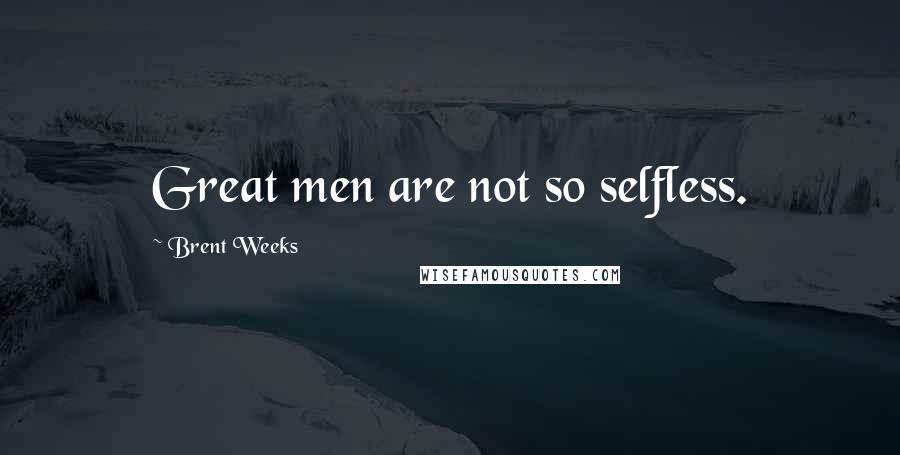 Brent Weeks Quotes: Great men are not so selfless.