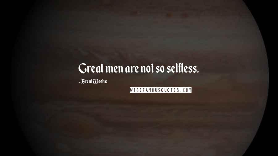Brent Weeks Quotes: Great men are not so selfless.