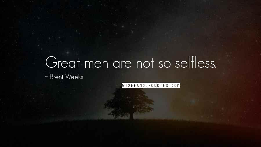 Brent Weeks Quotes: Great men are not so selfless.