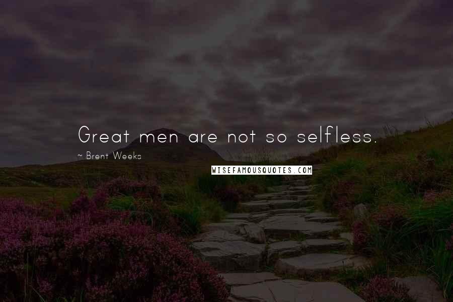 Brent Weeks Quotes: Great men are not so selfless.