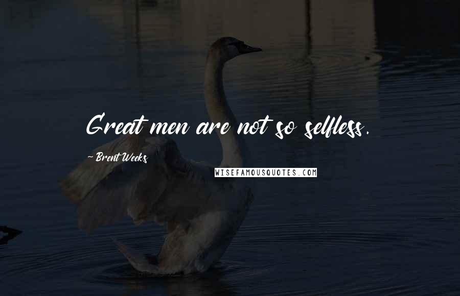 Brent Weeks Quotes: Great men are not so selfless.