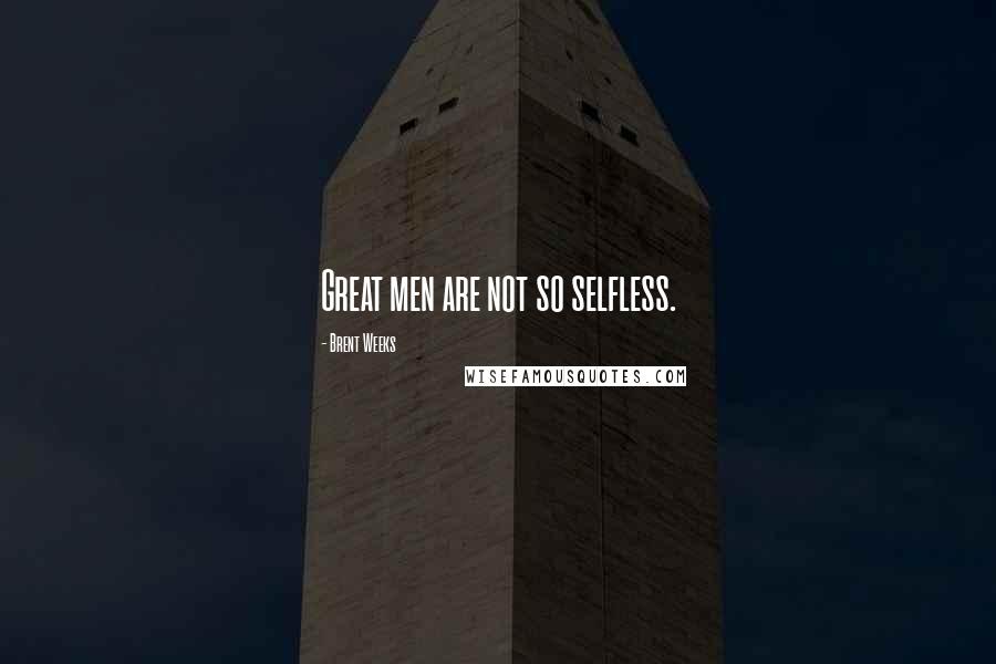 Brent Weeks Quotes: Great men are not so selfless.