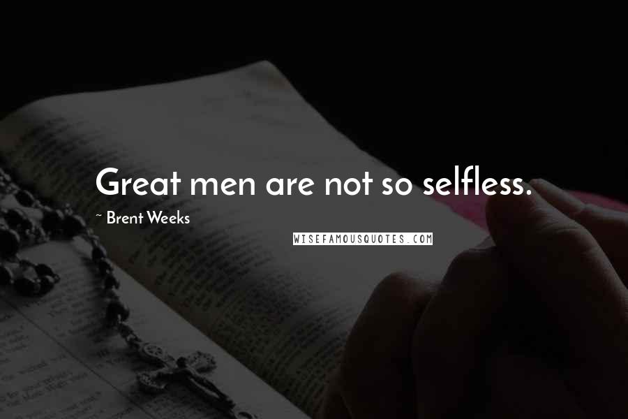 Brent Weeks Quotes: Great men are not so selfless.