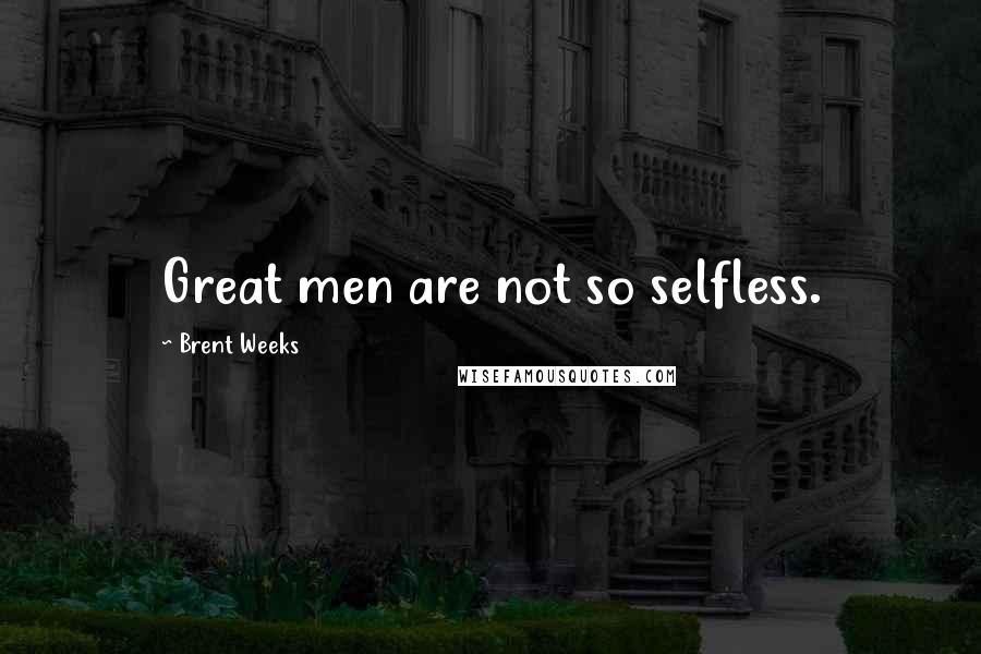 Brent Weeks Quotes: Great men are not so selfless.