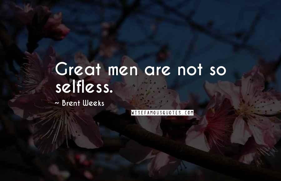 Brent Weeks Quotes: Great men are not so selfless.