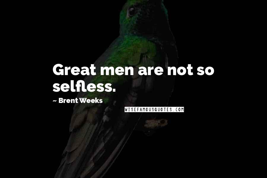 Brent Weeks Quotes: Great men are not so selfless.