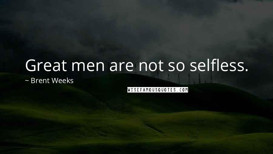 Brent Weeks Quotes: Great men are not so selfless.