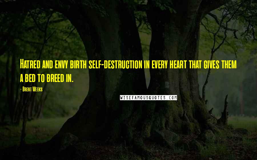 Brent Weeks Quotes: Hatred and envy birth self-destruction in every heart that gives them a bed to breed in.