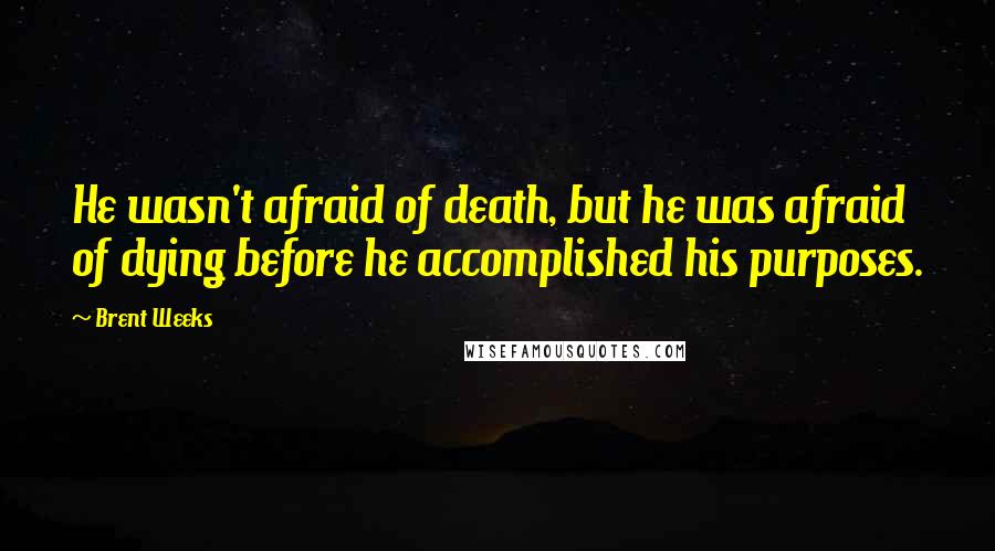 Brent Weeks Quotes: He wasn't afraid of death, but he was afraid of dying before he accomplished his purposes.