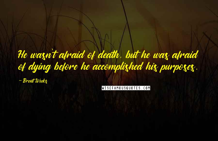 Brent Weeks Quotes: He wasn't afraid of death, but he was afraid of dying before he accomplished his purposes.