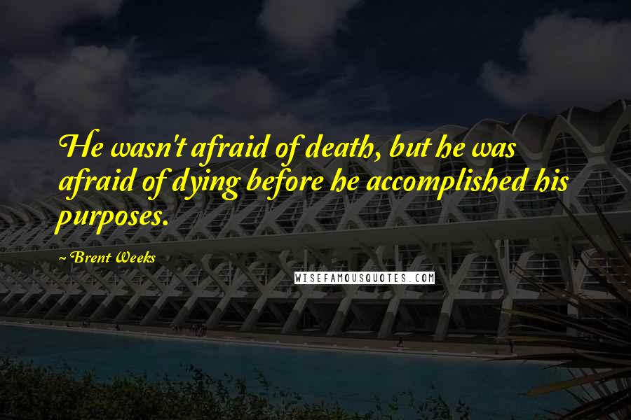 Brent Weeks Quotes: He wasn't afraid of death, but he was afraid of dying before he accomplished his purposes.