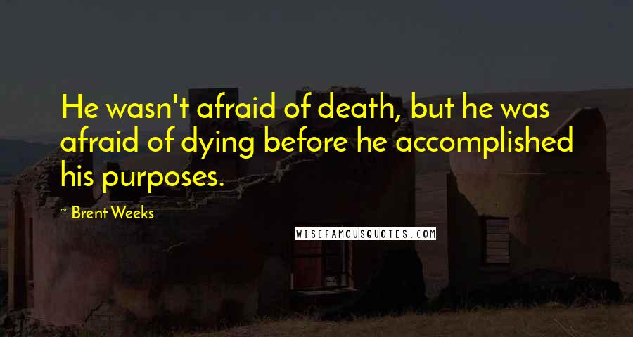 Brent Weeks Quotes: He wasn't afraid of death, but he was afraid of dying before he accomplished his purposes.