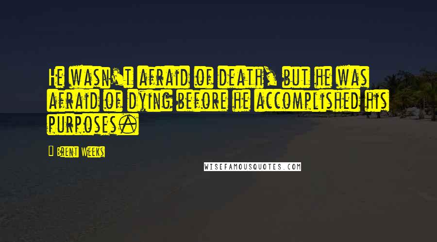 Brent Weeks Quotes: He wasn't afraid of death, but he was afraid of dying before he accomplished his purposes.