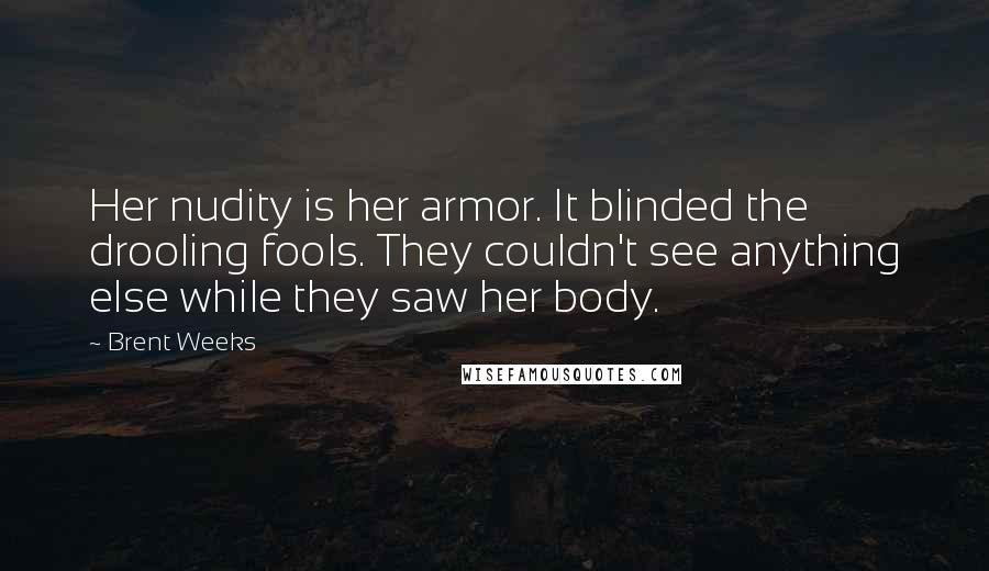 Brent Weeks Quotes: Her nudity is her armor. It blinded the drooling fools. They couldn't see anything else while they saw her body.