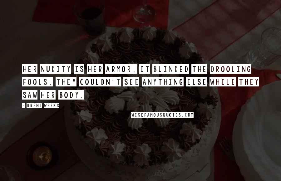 Brent Weeks Quotes: Her nudity is her armor. It blinded the drooling fools. They couldn't see anything else while they saw her body.