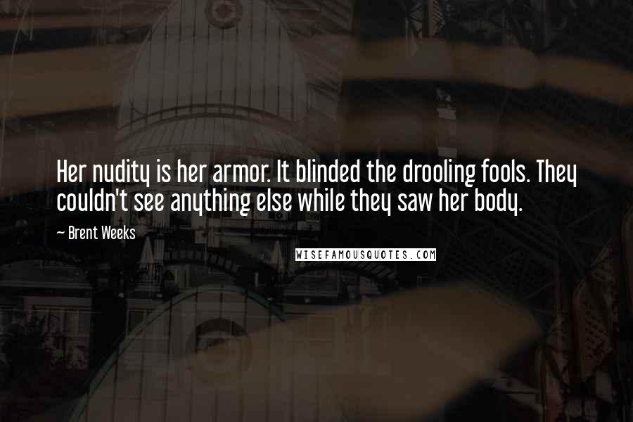 Brent Weeks Quotes: Her nudity is her armor. It blinded the drooling fools. They couldn't see anything else while they saw her body.