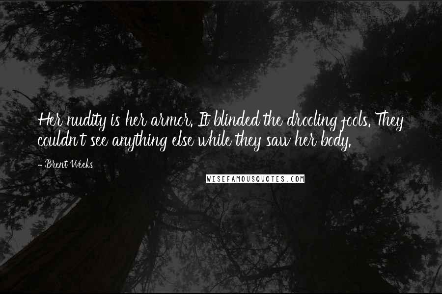 Brent Weeks Quotes: Her nudity is her armor. It blinded the drooling fools. They couldn't see anything else while they saw her body.