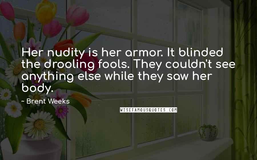 Brent Weeks Quotes: Her nudity is her armor. It blinded the drooling fools. They couldn't see anything else while they saw her body.