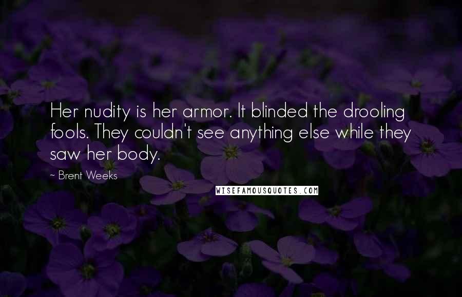 Brent Weeks Quotes: Her nudity is her armor. It blinded the drooling fools. They couldn't see anything else while they saw her body.