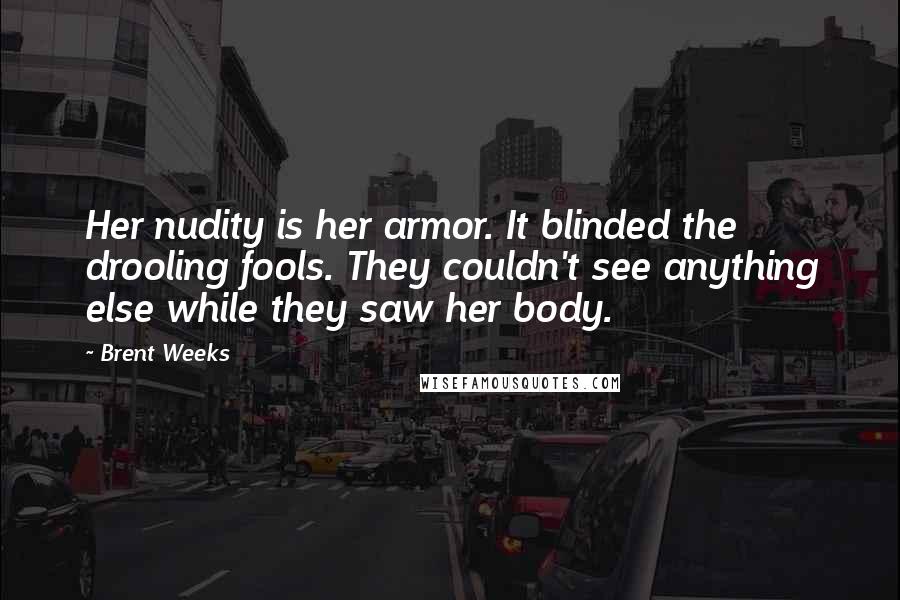 Brent Weeks Quotes: Her nudity is her armor. It blinded the drooling fools. They couldn't see anything else while they saw her body.