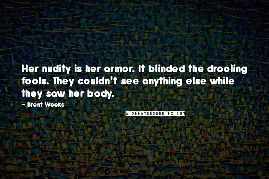 Brent Weeks Quotes: Her nudity is her armor. It blinded the drooling fools. They couldn't see anything else while they saw her body.