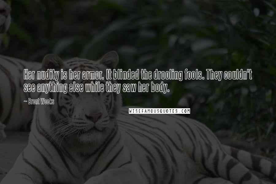Brent Weeks Quotes: Her nudity is her armor. It blinded the drooling fools. They couldn't see anything else while they saw her body.