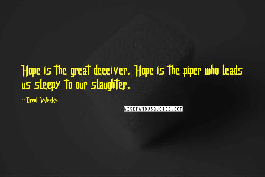 Brent Weeks Quotes: Hope is the great deceiver. Hope is the piper who leads us sleepy to our slaughter.