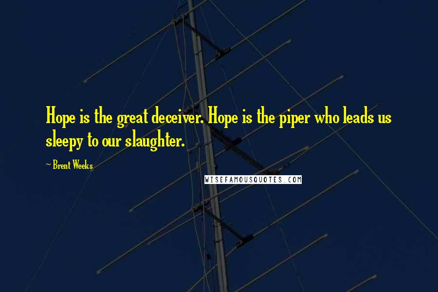 Brent Weeks Quotes: Hope is the great deceiver. Hope is the piper who leads us sleepy to our slaughter.