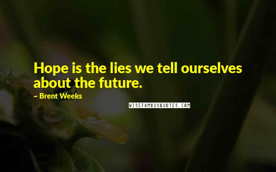 Brent Weeks Quotes: Hope is the lies we tell ourselves about the future.
